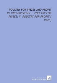 Poultry for Prizes and Profit: In Two Divisions: I. Poultry for Prizes; II. Poultry for Profit [ 1909 ]
