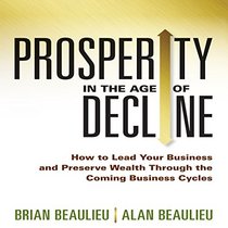 Prosperity in the Age of Decline: How to Lead Your Business and Preserve Wealth through the Coming Business Cycles