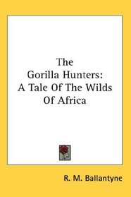 The Gorilla Hunters: A Tale Of The Wilds Of Africa