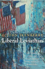 Liberal Leviathan: The Origins, Crisis, and Transformation of the American World Order (Princeton Studies in International History and Politics)