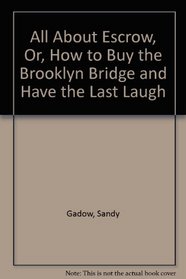 All About Escrow, Or, How to Buy the Brooklyn Bridge and Have the Last Laugh (Complete Guide to Your Real Estate Closing)