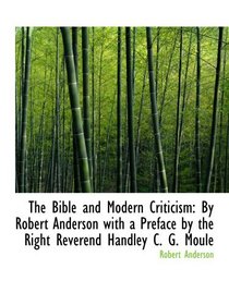 The Bible and Modern Criticism: By Robert Anderson with a Preface by the Right Reverend Handley C. G