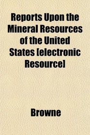 Reports Upon the Mineral Resources of the United States [electronic Resource]