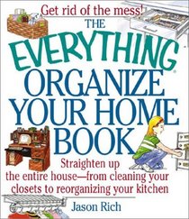 The Everything Organize Your Home Book: Straighten Up the Entire House, from Cleaning Your Closets to Rerorganizing Your Kitchen (Everything Series)