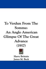 To Verdun From The Somme: An Anglo American Glimpse Of The Great Advance (1917)