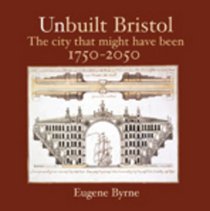 Unbuilt Bristol: The City That Might Have Been 1750-2050