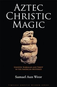Aztec Christic Magic: Gnostic Kabbalah and Tarot in the American Mysteries (Timeless Gnostic Wisdom)