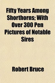 Fifty Years Among Shorthorns; With Over 300 Pen Pictures of Notable Sires