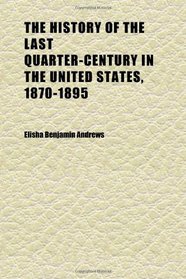 The History of the Last Quarter-Century in the United States, 1870-1895 (Volume 1)