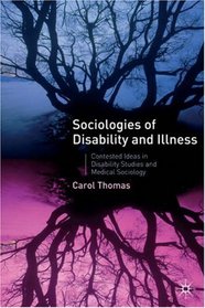 Sociologies of Disability and Illness: Contested Ideas in Disability Studies and Medical Sociology