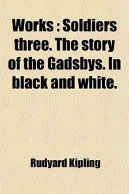 Works: Soldiers three. The story of the Gadsbys. In black and white.