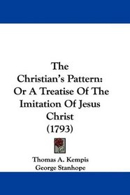 The Christian's Pattern: Or A Treatise Of The Imitation Of Jesus Christ (1793)