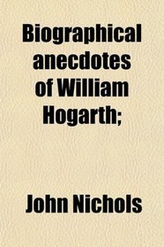 Biographical anecdotes of William Hogarth;