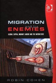 Migration And Its Enemies: Global Capital, Migrant Labour And the Nation-State (Research in Migration and Ethnic Relations)