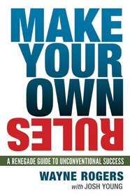 Make Your Own Rules: A Renegade Guide to Unconventional Success