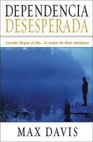 Dependencia Desesperada: Cuando llegas al fin . . . lo mejor de Dios comienza (Spanish Edition)