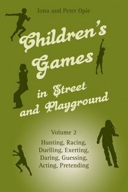 Children's Games in Street and Playground: Hunting, Racing, Duelling, Exerting, Daring, Guessing, Acting, Pretending