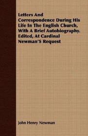 Letters And Correspondence During His Life In The English Church, With A Brief Autobiography. Edited, At Cardinal Newman'S Request