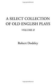 A Select Collection of Old English Plays, Volume II