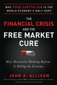 The Financial Crisis and the Free Market Cure:  Why Pure Capitalism is the World Economy?s Only Hope