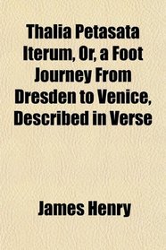 Thalia Petasata Iterum, Or, a Foot Journey From Dresden to Venice, Described in Verse