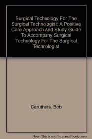 Surgical Technology For The Surgical Technologist: A Positive Care Approach And Study Guide To Accompany Surgical Technology For The Surgical Technologist
