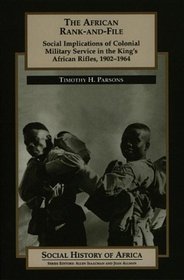 The African Rank-and-File: Social Implications of Colonial Military Service in the King's African Rifles, 1902-1964 (Social History of Africa)