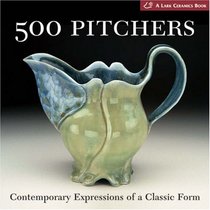 500 Pitchers: Contemporary Expressions of a Classic Form (A Lark Ceramics Book)