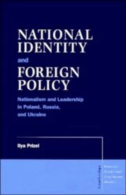 National Identity and Foreign Policy : Nationalism and Leadership in Poland, Russia and Ukraine (Cambridge Russian, Soviet and Post-Soviet Studies)