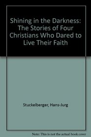 Shining in the Darkness: The Stories of Four Christians Who Dared to Live Their Faith