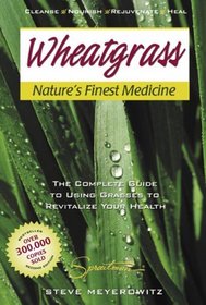 Wheatgrass Nature's Finest Medicine: The Complete Guide to Using Grass Foods  Juices to Revitalize Your Health