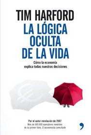 La logica oculta de la vida/ The Logic of Life: Como La Economia Explica Todas Nuestras Decisiones / The Rational Economics of an Irrational World (Spanish Edition)