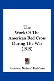 The Work Of The American Red Cross During The War (1919)
