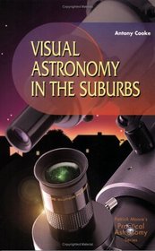 Visual Astronomy in the Suburbs: A Guide to Spectacular Viewing (Patrick Moore's Practical Astronomy Series)