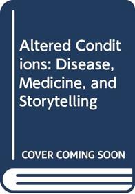 Altered Conditions: Disease, Medicine, and Storytelling