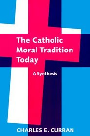 The Catholic Moral Tradition Today: A Synthesis (Moral Traditions and Moral Arguments Series)
