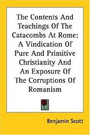 The Contents And Teachings Of The Catacombs At Rome: A Vindication Of Pure And Primitive Christianity And An Exposure Of The Corruptions Of Romanism