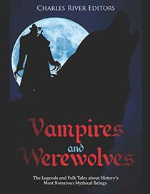Vampires and Werewolves: The Legends and Folk Tales about History?s Most Notorious Mythical Beings