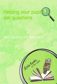 Helping Your Pupils to Ask Questions (Little books of life skills)