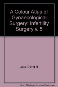 A Colour Atlas of Gynaecological Surgery: Infertility Surgery v. 5