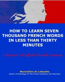 Lafayette's English-French Lexicon  How to Learn Seven Thousand French Words in Less Than Thirty Minutes