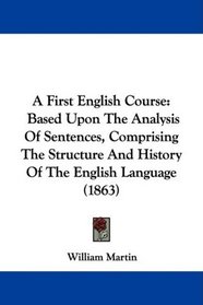 A First English Course: Based Upon The Analysis Of Sentences, Comprising The Structure And History Of The English Language (1863)