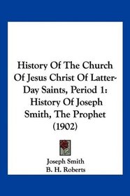 History Of The Church Of Jesus Christ Of Latter-Day Saints, Period 1: History Of Joseph Smith, The Prophet (1902)