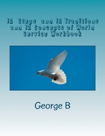 12 Steps & 12 Traditions and the 12 Concepts of World Service Workbook: Working the Twelve Steps and Twelve Traditions and Twelve Concepts of World Service