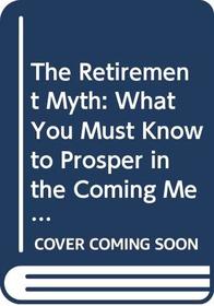 The Retirement Myth: What You Must Know to Prosper in the Coming Meltdown of Job Security, Pension Plans, Social Security, the Stock Market, Housing Prices, and More