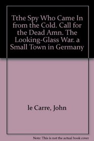 Tthe Spy Who Came In from the Cold. Call for the Dead Amn. The Looking-Glass War. a Small Town in Germany