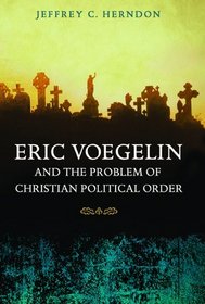 Eric Voegelin and the Problem of Christian Political Order (Eric Voegelin Institute Series in Political Philosophy: Studies in Religion and Politics)