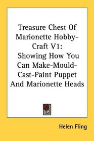 Treasure Chest Of Marionette Hobby-Craft V1: Showing How You Can Make-Mould-Cast-Paint Puppet And Marionette Heads