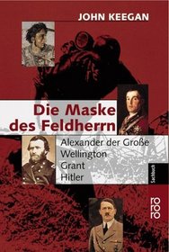 Die Maske des Feldherrn. Alexander der Groe, Wellington, Grant, Hitler.