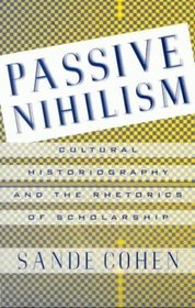 Passive Nihilism : Cultural Historiography and the Rhetorics of Scholarship
